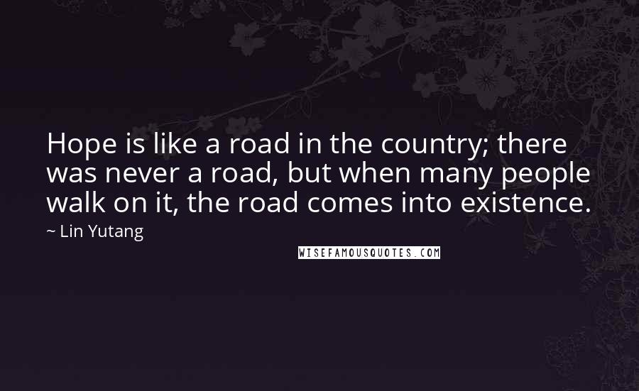 Lin Yutang Quotes: Hope is like a road in the country; there was never a road, but when many people walk on it, the road comes into existence.