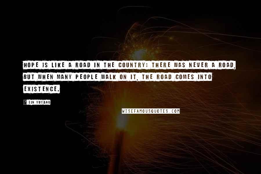 Lin Yutang Quotes: Hope is like a road in the country; there was never a road, but when many people walk on it, the road comes into existence.