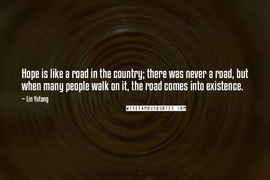 Lin Yutang Quotes: Hope is like a road in the country; there was never a road, but when many people walk on it, the road comes into existence.