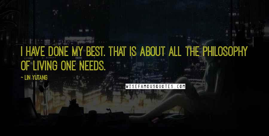 Lin Yutang Quotes: I have done my best. That is about all the philosophy of living one needs.