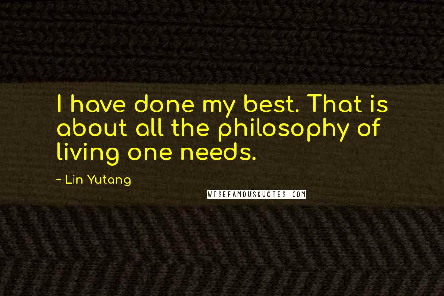Lin Yutang Quotes: I have done my best. That is about all the philosophy of living one needs.