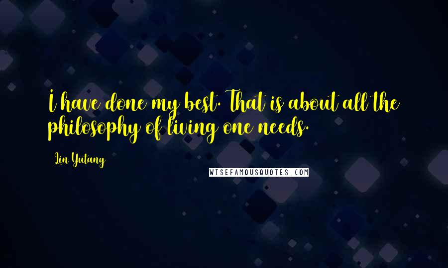 Lin Yutang Quotes: I have done my best. That is about all the philosophy of living one needs.