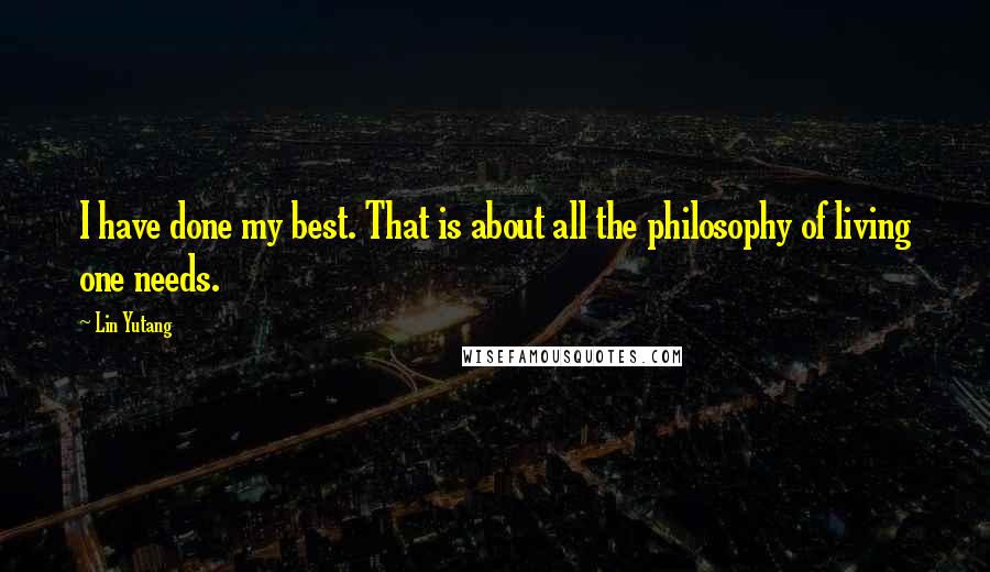 Lin Yutang Quotes: I have done my best. That is about all the philosophy of living one needs.