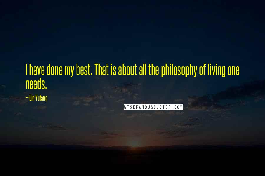 Lin Yutang Quotes: I have done my best. That is about all the philosophy of living one needs.
