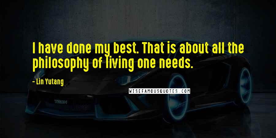 Lin Yutang Quotes: I have done my best. That is about all the philosophy of living one needs.