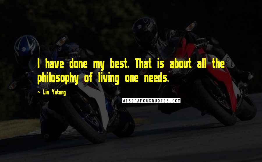 Lin Yutang Quotes: I have done my best. That is about all the philosophy of living one needs.