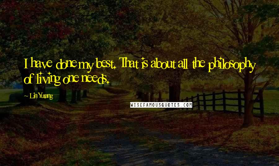Lin Yutang Quotes: I have done my best. That is about all the philosophy of living one needs.