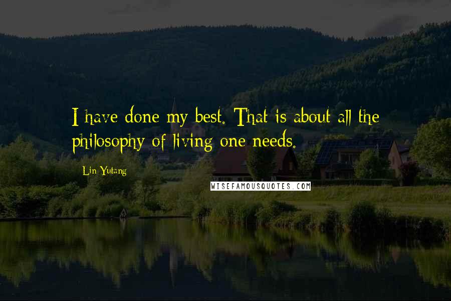 Lin Yutang Quotes: I have done my best. That is about all the philosophy of living one needs.