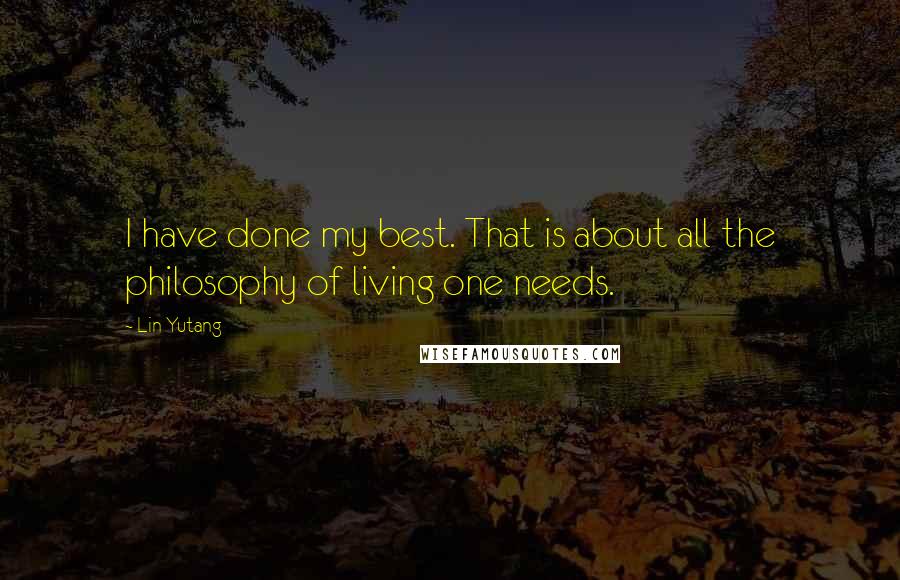 Lin Yutang Quotes: I have done my best. That is about all the philosophy of living one needs.