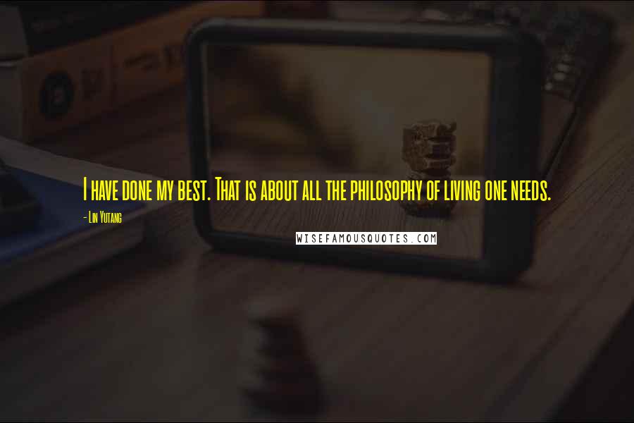 Lin Yutang Quotes: I have done my best. That is about all the philosophy of living one needs.