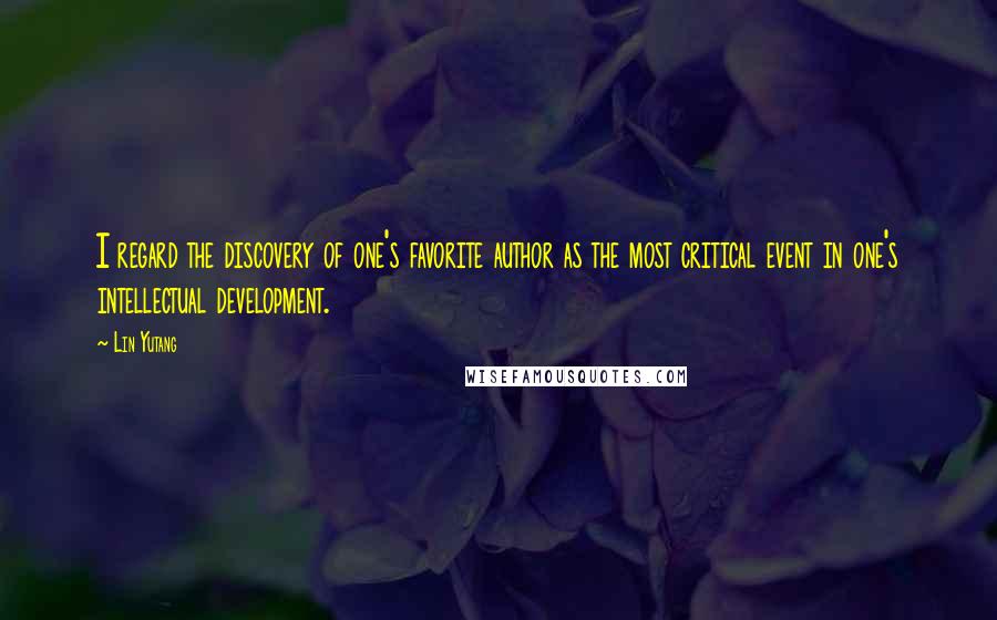 Lin Yutang Quotes: I regard the discovery of one's favorite author as the most critical event in one's intellectual development.