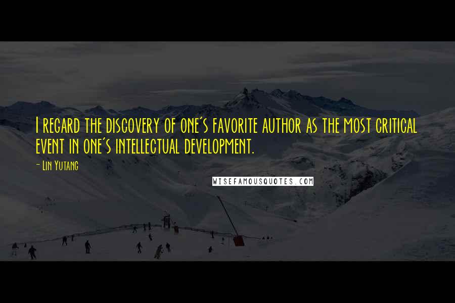 Lin Yutang Quotes: I regard the discovery of one's favorite author as the most critical event in one's intellectual development.