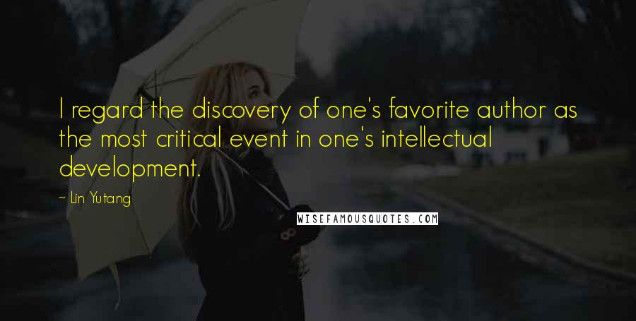 Lin Yutang Quotes: I regard the discovery of one's favorite author as the most critical event in one's intellectual development.