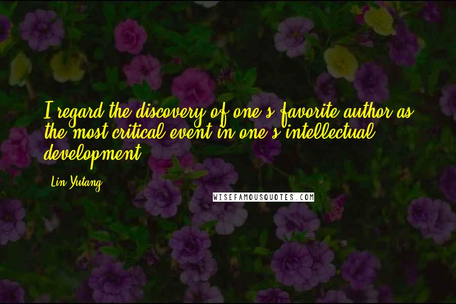 Lin Yutang Quotes: I regard the discovery of one's favorite author as the most critical event in one's intellectual development.