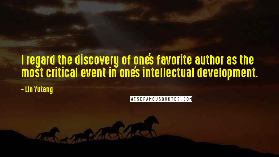Lin Yutang Quotes: I regard the discovery of one's favorite author as the most critical event in one's intellectual development.