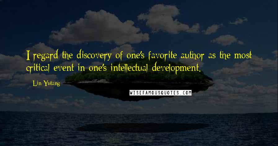 Lin Yutang Quotes: I regard the discovery of one's favorite author as the most critical event in one's intellectual development.
