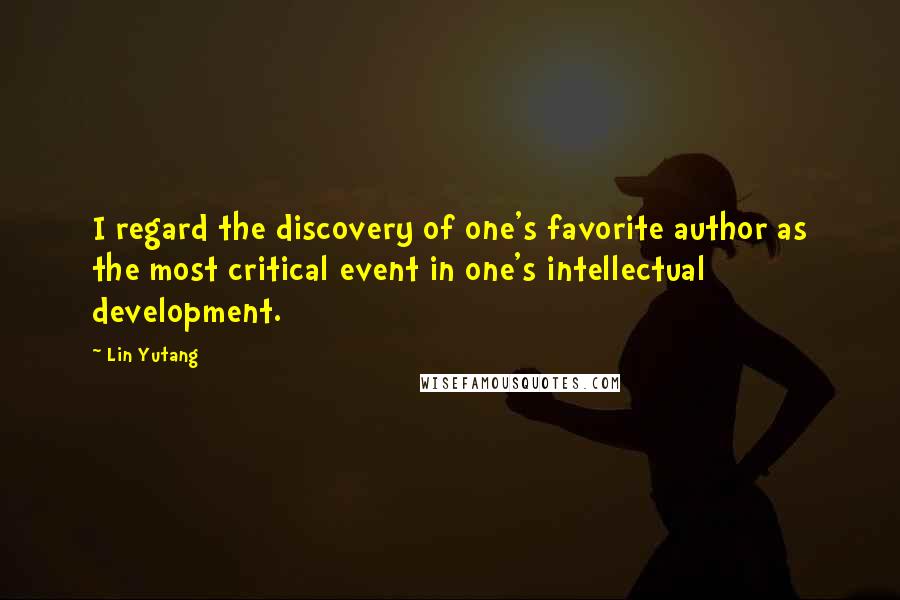 Lin Yutang Quotes: I regard the discovery of one's favorite author as the most critical event in one's intellectual development.