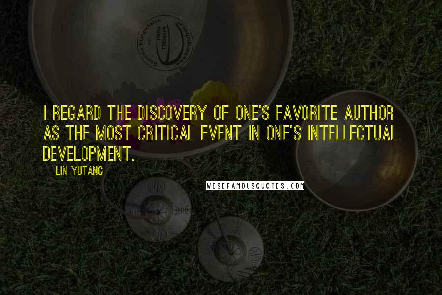Lin Yutang Quotes: I regard the discovery of one's favorite author as the most critical event in one's intellectual development.