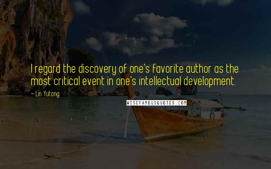 Lin Yutang Quotes: I regard the discovery of one's favorite author as the most critical event in one's intellectual development.