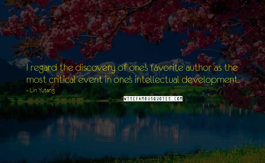 Lin Yutang Quotes: I regard the discovery of one's favorite author as the most critical event in one's intellectual development.