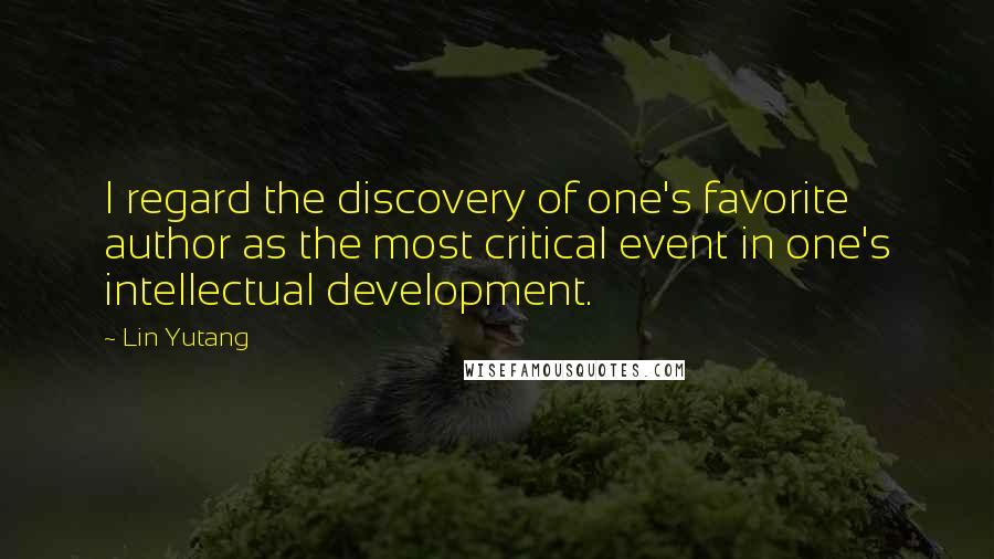 Lin Yutang Quotes: I regard the discovery of one's favorite author as the most critical event in one's intellectual development.
