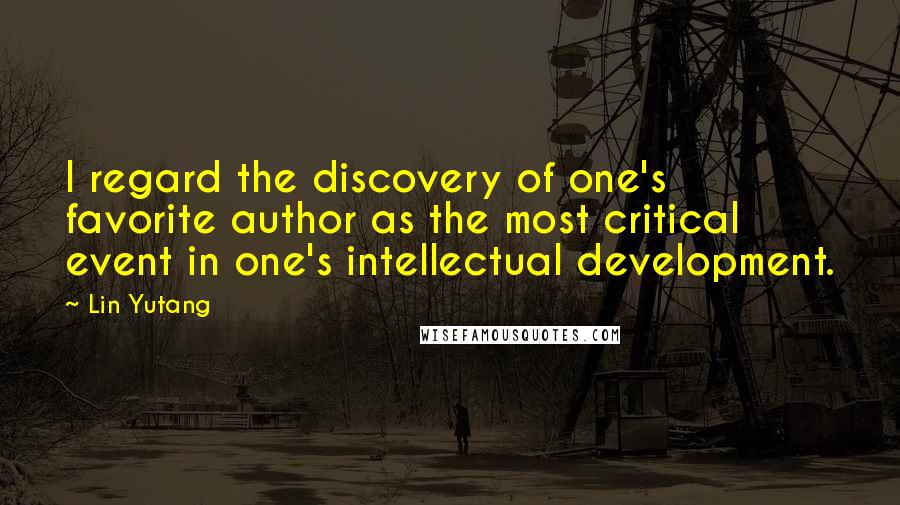 Lin Yutang Quotes: I regard the discovery of one's favorite author as the most critical event in one's intellectual development.