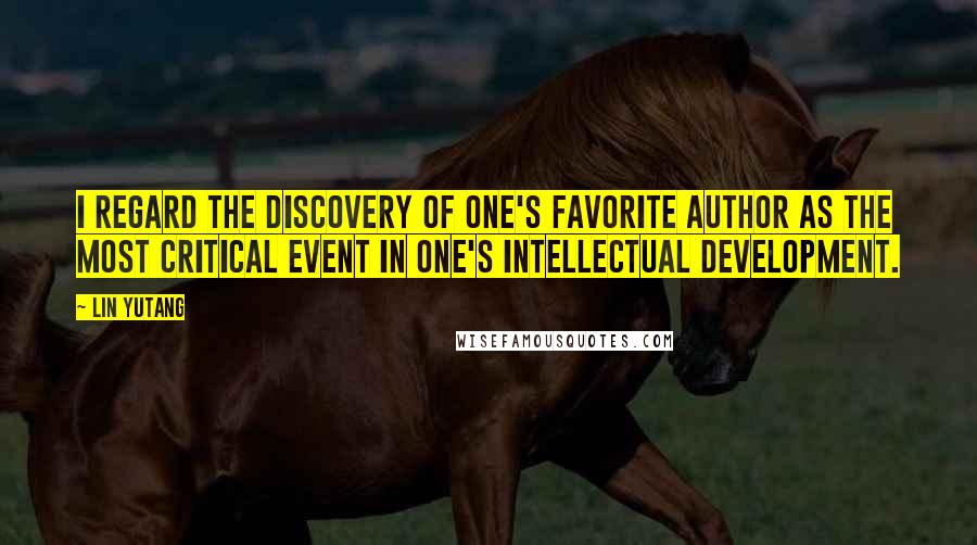 Lin Yutang Quotes: I regard the discovery of one's favorite author as the most critical event in one's intellectual development.