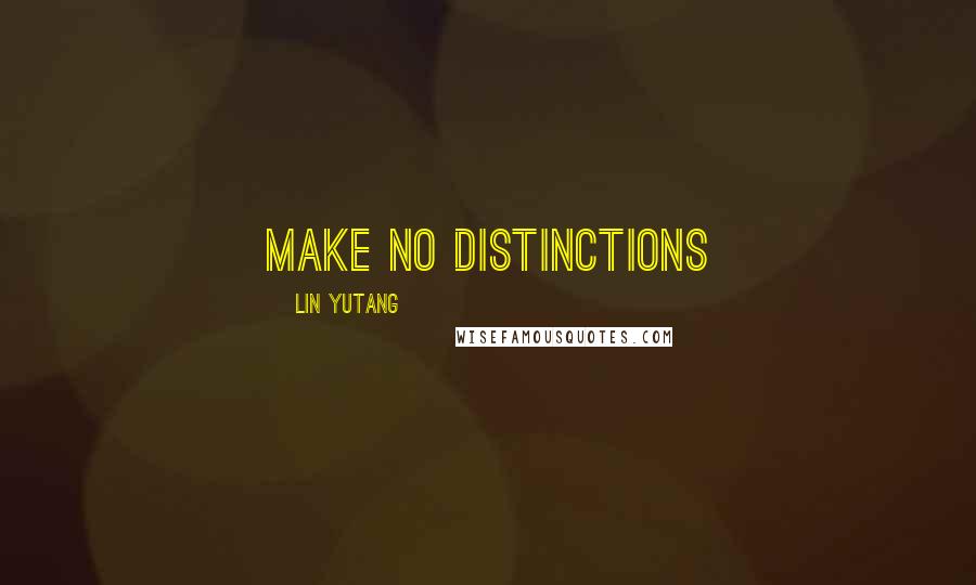 Lin Yutang Quotes: Make No Distinctions