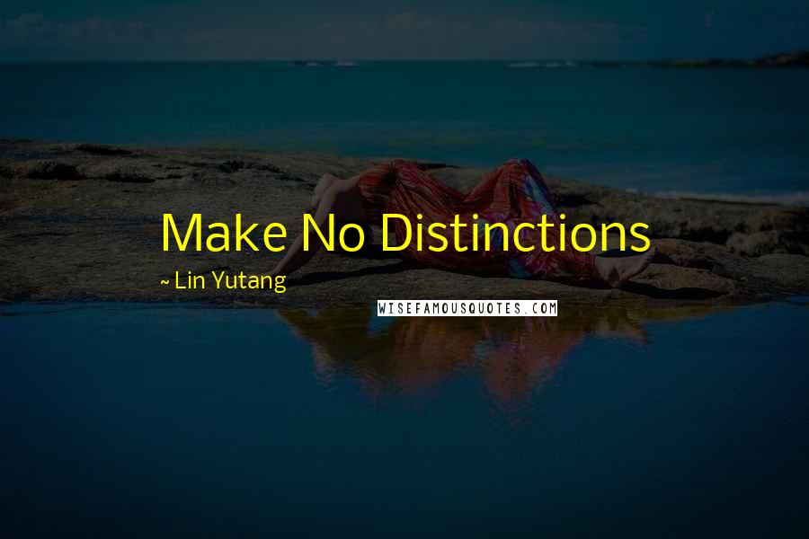 Lin Yutang Quotes: Make No Distinctions