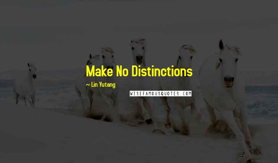 Lin Yutang Quotes: Make No Distinctions