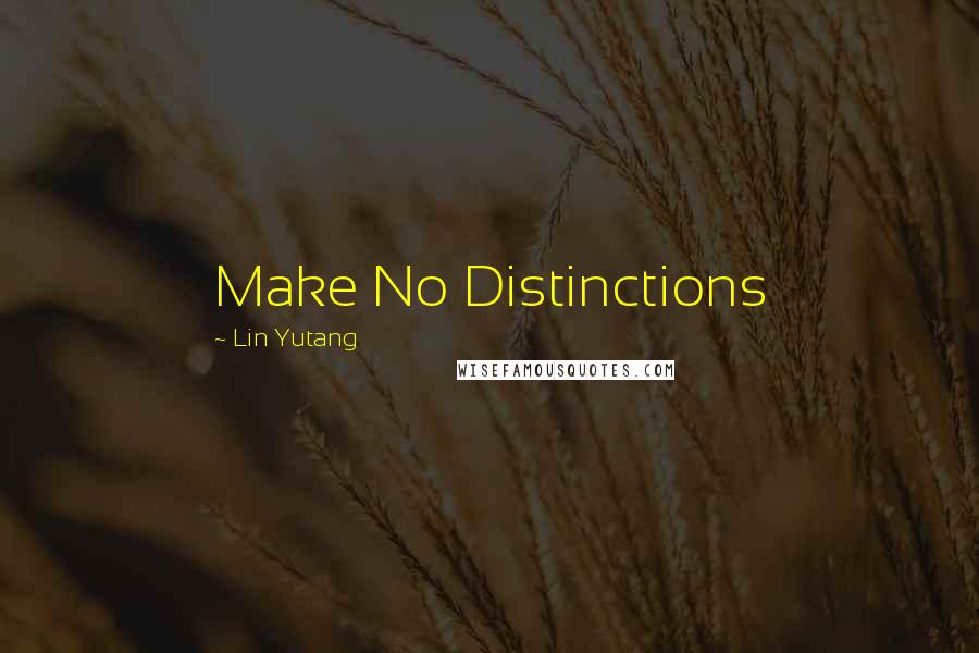 Lin Yutang Quotes: Make No Distinctions