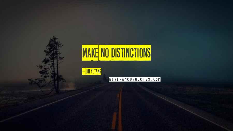 Lin Yutang Quotes: Make No Distinctions