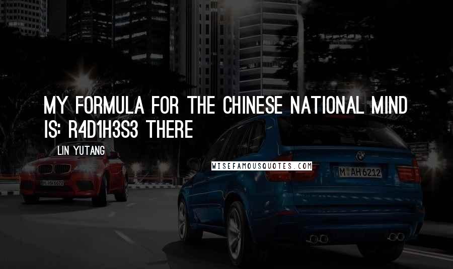 Lin Yutang Quotes: my formula for the Chinese national mind is: R4D1H3S3 There