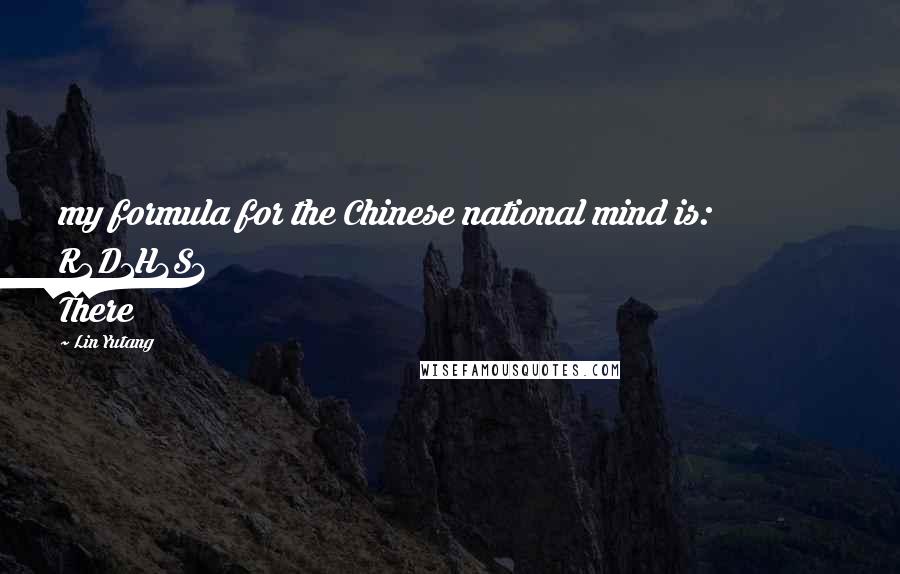 Lin Yutang Quotes: my formula for the Chinese national mind is: R4D1H3S3 There