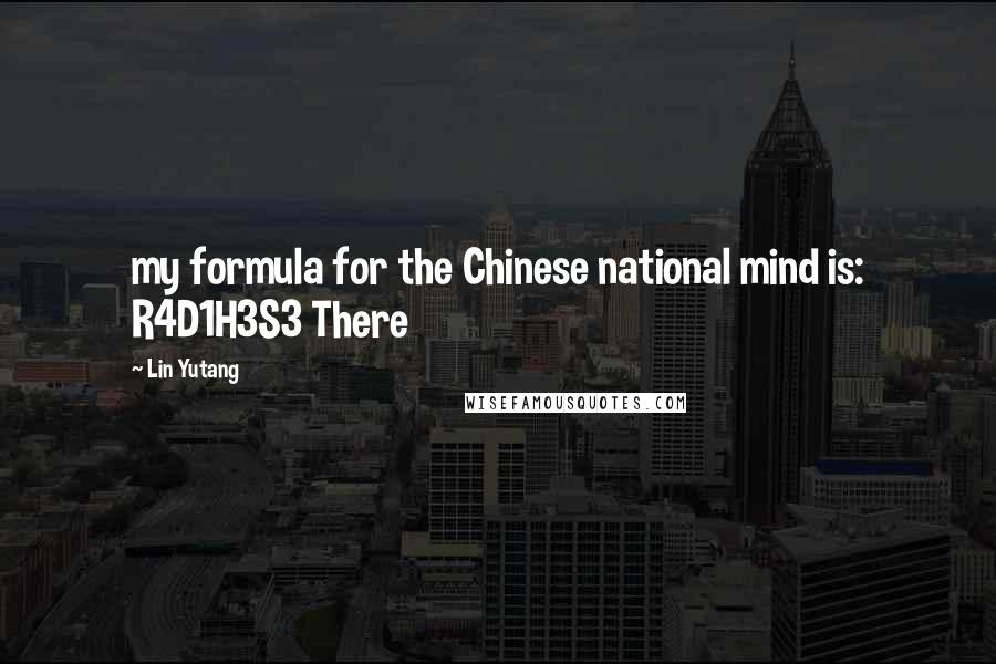 Lin Yutang Quotes: my formula for the Chinese national mind is: R4D1H3S3 There