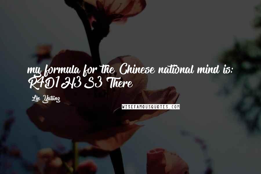 Lin Yutang Quotes: my formula for the Chinese national mind is: R4D1H3S3 There