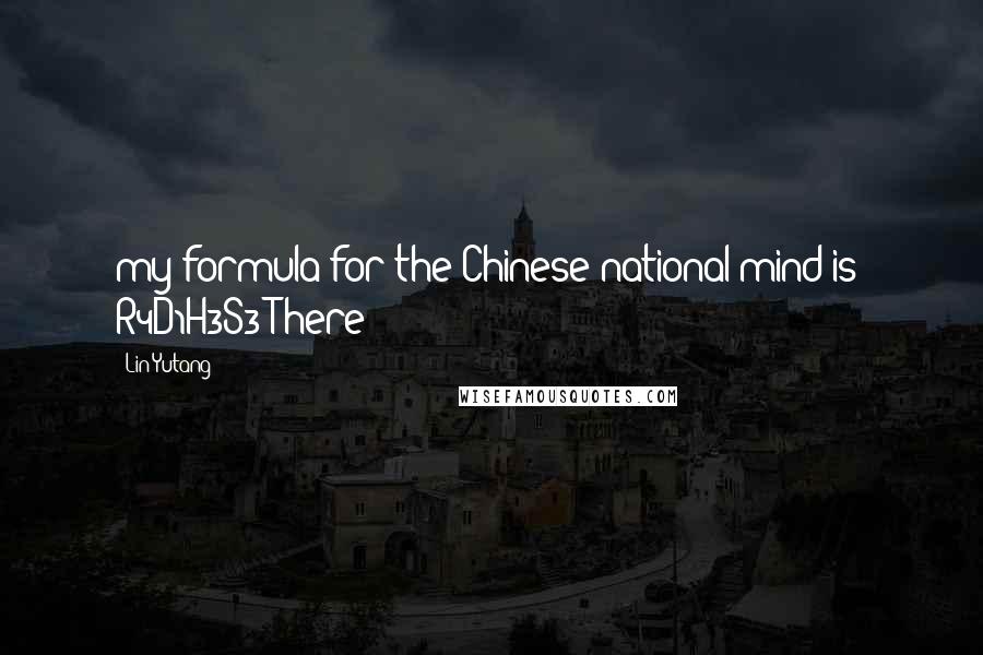 Lin Yutang Quotes: my formula for the Chinese national mind is: R4D1H3S3 There