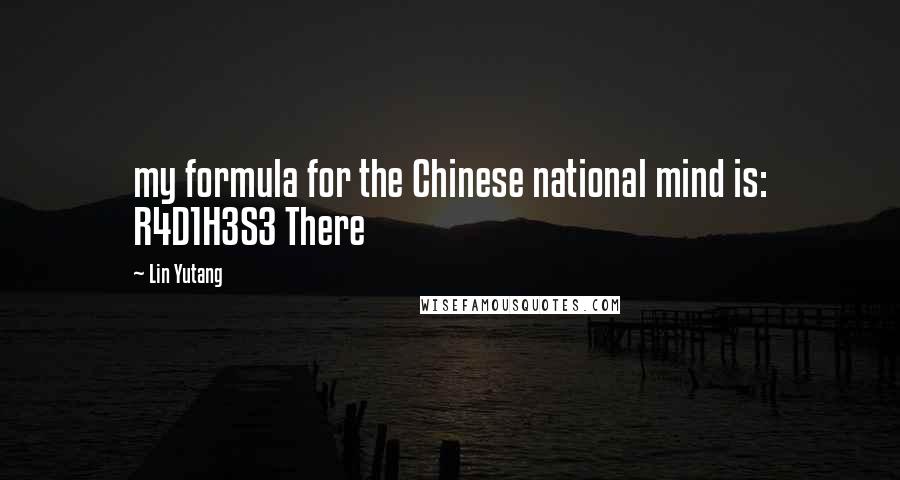 Lin Yutang Quotes: my formula for the Chinese national mind is: R4D1H3S3 There