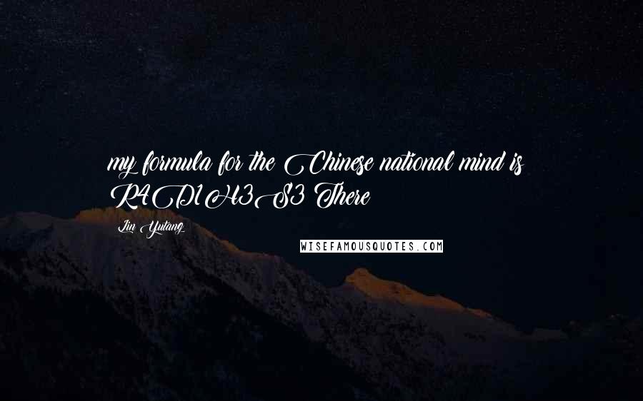 Lin Yutang Quotes: my formula for the Chinese national mind is: R4D1H3S3 There
