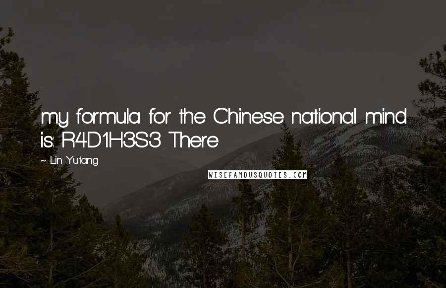 Lin Yutang Quotes: my formula for the Chinese national mind is: R4D1H3S3 There