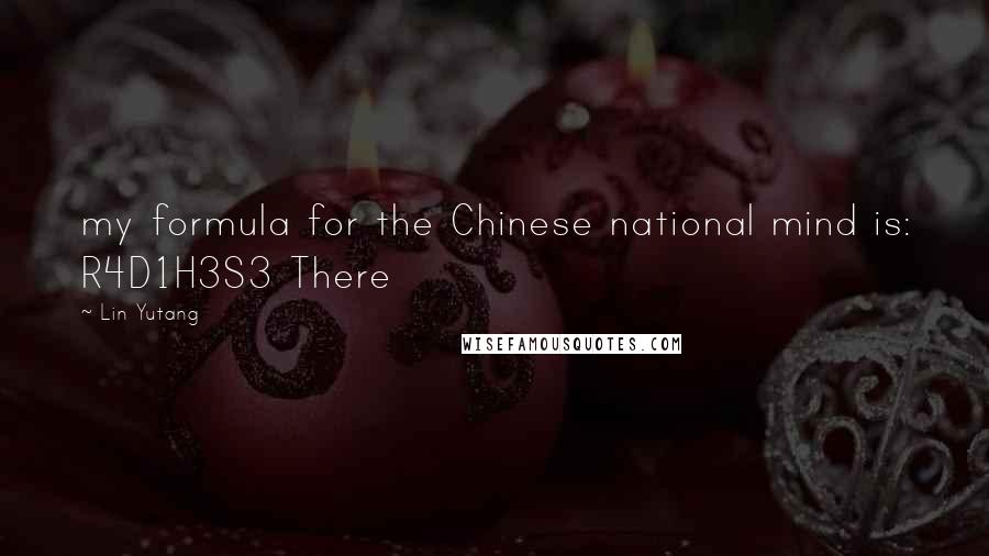 Lin Yutang Quotes: my formula for the Chinese national mind is: R4D1H3S3 There