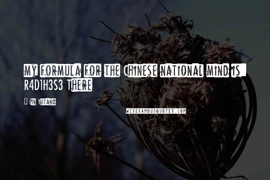 Lin Yutang Quotes: my formula for the Chinese national mind is: R4D1H3S3 There