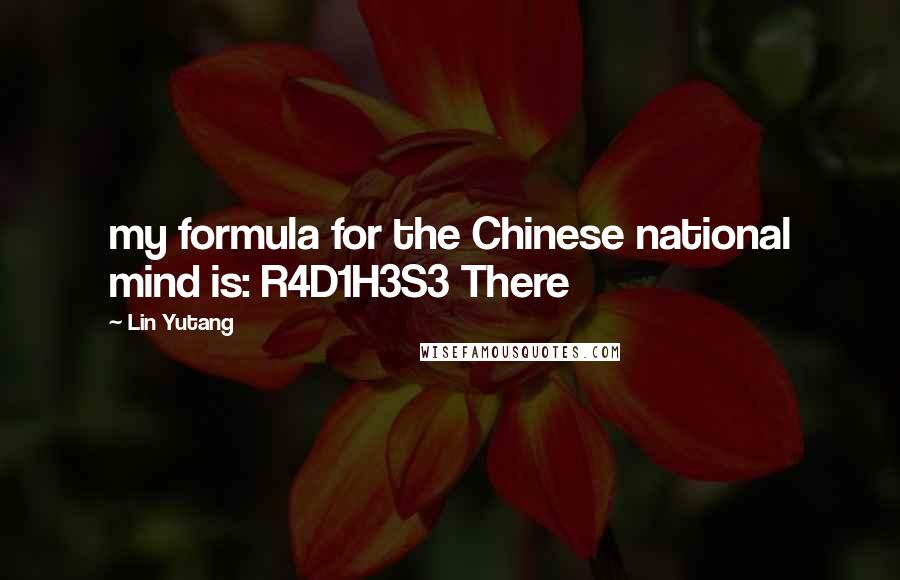 Lin Yutang Quotes: my formula for the Chinese national mind is: R4D1H3S3 There