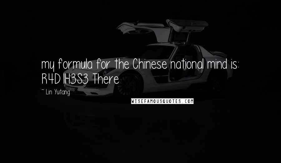 Lin Yutang Quotes: my formula for the Chinese national mind is: R4D1H3S3 There