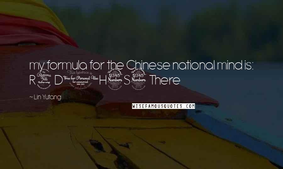 Lin Yutang Quotes: my formula for the Chinese national mind is: R4D1H3S3 There