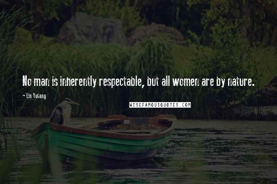 Lin Yutang Quotes: No man is inherently respectable, but all women are by nature.