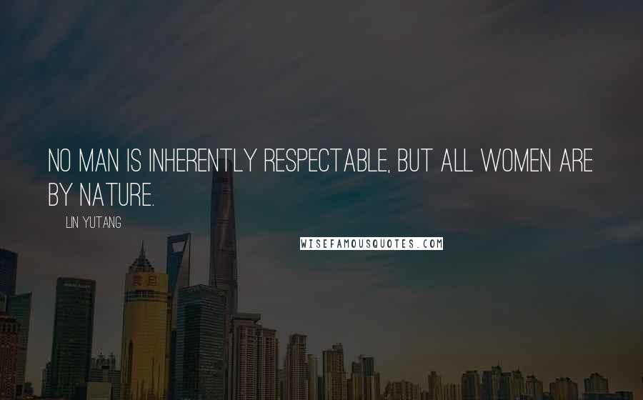Lin Yutang Quotes: No man is inherently respectable, but all women are by nature.