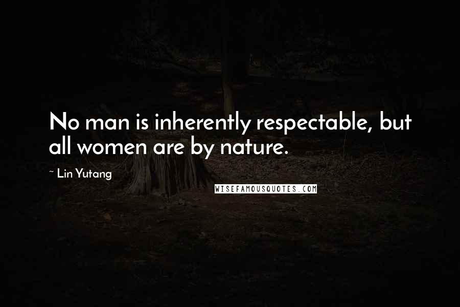 Lin Yutang Quotes: No man is inherently respectable, but all women are by nature.