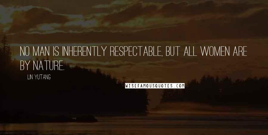 Lin Yutang Quotes: No man is inherently respectable, but all women are by nature.