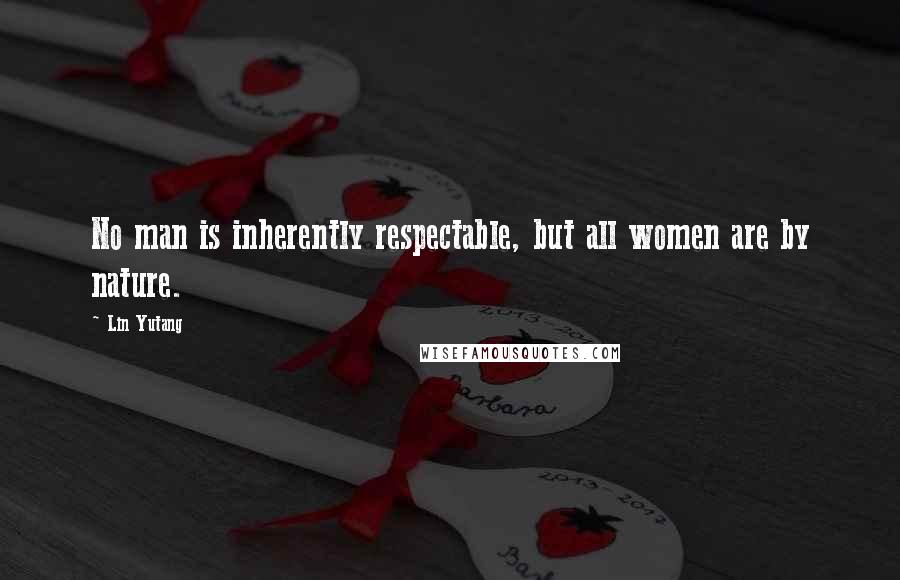 Lin Yutang Quotes: No man is inherently respectable, but all women are by nature.